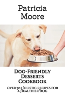 Dog-Friendly Desserts Cookbook: Over 30 Holistic Recipes for a Healthier Dog B08Y4RLWYS Book Cover