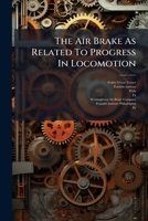 The Air Brake As Related To Progress In Locomotion: Being A Paper Presented Before The Franklin Institute. Philadelphia, Penna., November 17th, 1910... 1277265038 Book Cover