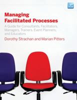 Managing Facilitated Processes: A Guide for Facilitators, Managers, Consultants, Event  Planners, Trainers and Educators 0470182679 Book Cover