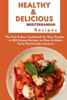 Healthy and Delicious Mediterranean Recipes: The Fast & Easy Cookbook for Busy People. In Gift Unique Recipes on How to Make Tasty Homemade Liqueurs 1802122338 Book Cover