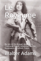 Le Royaume: My rule of life through devotion to Traditional French Catholicism and the Renaissance of Catholic France 1540522954 Book Cover