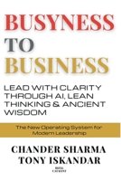 Busyness to Business: Lead with Clarity through AI, Lean Thinking and Ancient Wisdom B0GFDH7B7H Book Cover