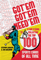Got 'Em, Got 'Em, Need 'em: A Fan's Guide to Collecting the Top 100 Sports Cards of All Time 155022980X Book Cover