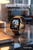 APPLE WATCH ULTRA 2 USER GUIDE: Mastering Advanced Features for Seamless Daily Performance B0FN7STRD2 Book Cover