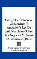 Codigo De Comercio, Concordado Y Anotado: Y Ley De Enjuiciamiento Sobre Los Negocios Y Causas De Comercio (1863) 116816608X Book Cover