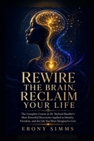REWIRE THE BRAIN, RECLAIM YOUR LIFE: The Complete Course in Dr. Richard Bandler's Most Powerful Discoveries Applied to Identity, Freedom, and the Life You Were Designed to Live B0H4PVMYLG Book Cover