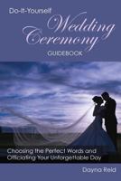 Do-It-Yourself Wedding Ceremony Guidebook: Choosing the Perfect Words and Officiating Your Unforgettable Day 1499204213 Book Cover
