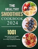 The Healthy Smoothies Cookbook 2024: 1001 Days Delicious and Healthy Smoothie Recipes for a Filling, Energizing Breakfast B0CKM7SH3D Book Cover