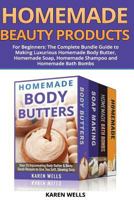 Homemade Beauty Products for Beginners: The Complete Bundle Guide to Making Luxurious Homemade Soap, Homemade Body Butter, & Homemade Shampoo Recipes 1508840628 Book Cover
