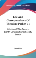 Life And Correspondence Of Theodore Parker V1: Minister Of The Twenty-Eighth Congregational Society, Boston 1428644164 Book Cover