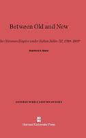 Between Old and New: The Ottoman Empire under Sultan Selim III, 1789-1807 (Harvard Middle Eastern Studies) 0674422805 Book Cover