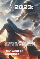 2023: Unveiling the Prophecies of Daniel in the Old Testament B0CL9PCPXW Book Cover