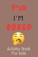 F*ck I'm Bored! Activity Book For kids B08KFYXNBG Book Cover