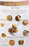 Instant Vortex Air Fryer: A Complete Guide with Easy and Amazing Frying Recipes to Enjoy you Time at Home. and 30 day Meal Plan to make a healthy life 1802511202 Book Cover