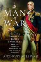 Man of War: The Fighting Life of Admiral James Saumarez: from the American Revolution to the Defeat of Napoleon 1526706512 Book Cover