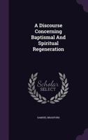 A Discourse Concerning Baptismal and Spiritual Regeneration 1246135361 Book Cover
