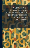 A Glossary of Colloquial and Popular French: For the Use of English Readers and Travellers 1025680677 Book Cover