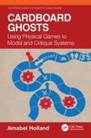 Cardboard Ghosts: Using Physical Games to Model and Critique Systems (CRC Press Guides to Tabletop Game Design) 103281344X Book Cover