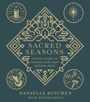 Sacred Seasons: A Family Guide to Center Your Year Around Jesus 0736986170 Book Cover