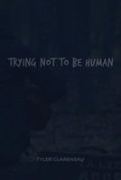 Trying Not to Be Human 154466480X Book Cover