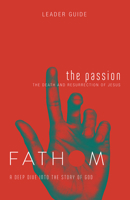 Fathom Bible Studies: The Passion Leader Guide: The Death and Resurrection of Jesus 1501838636 Book Cover