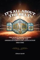 It’s all about the belt!: The World Heavyweight Title Belts of the American Wrestling Association 1960-1990 1764036417 Book Cover