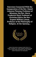 Exercises Connected with the Inauguration of the REV. Daniel Johnson Fleming, Professor of Missions; The REV. Harry Frederick Ward, Professor of Christian Ethics; The REV. Eugene William Lyman, Profes 1362520012 Book Cover