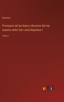 Prontuario de las leyes y decretos del rey nuestro se�or Don Jos� Napoleon I: Tomo 1 336811221X Book Cover