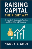 Raising Capital, The Right Way: A Founder’s Roadmap to Funding and Growth for ANY Industry (The Playbook to Raising Capital) B0FPFRJNY7 Book Cover