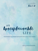 An Unexplainable Life: Recovering the Wonder and Devotion of the Early Church (Acts 1-12) 0802414737 Book Cover