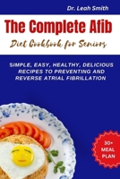 The Complete Afib Diet Cookbook for Seniors: Simple, Easy, Healthy, Delicious Recipes to preventing and reverse atrial fibrillation B0CN538NF1 Book Cover