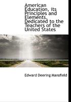 American Education, its Principles and Elements, Dedicated to the Teachers of the United States 0469556196 Book Cover