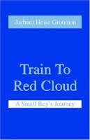 Train To Red Cloud : A Small Boy's Journey 1893652262 Book Cover