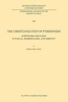 The Christianization of Pyrrhonism: Scepticism and Faith in Pascal, Kierkegaard, and Shestov (International Archives of the History of Ideas / Archives internationales d'histoire des idées) 0792333810 Book Cover
