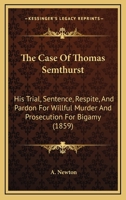 The case of Thomas Smethurst, M.D. : his trial, sentence, respite, & pardon for wilful murder, and prosecution for bigamy, with original documents of great interest, not yet published : being a vindic 1104482223 Book Cover