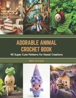 Adorable Animal Crochet Book: 40 Super Cute Patterns for Kawaii Creations B0CSXLVDYT Book Cover