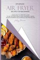 Effortless Air Fryer Recipes for Beginners: Learn What to Prepare & How to Get the Finest Results with Amazingly Simple, Mouth-Watering and Nutritious Air Fryer Recipes 1802156976 Book Cover