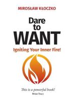 DARE TO WANT : Igniting Your Inner Fire! 1637929528 Book Cover