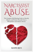 NARCISSIST ABUSE The Complete Self-Healing Guide to Identify, Disarm, and Protect Yourself from a Manipulative and Abusive Person 1801139024 Book Cover