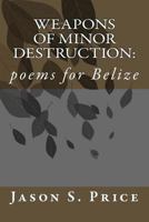 Weapons of Minor Destruction: poems for Belize 1489561358 Book Cover