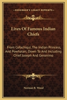 Lives of Famous Indian Chiefs, From Cofachiqui, the Indian Princess, and Powhatan; Down to and Including Chief Joseph and Geronimo: Also an Answer, ... Together With a Number of Thrillingly Inter 1016573812 Book Cover