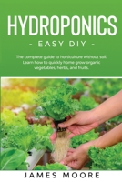 Hydroponics - Easy DIY: The complete guide to horticulture without soil. Learn how to quickly grow organic vegetables, herbs, and fruits. 1801328927 Book Cover
