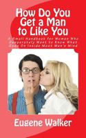 How Do You Get a Man to Like You: A Small Handbook for Women Who Desperately Want to Know What Goes On Inside Most Men's Mind 150057032X Book Cover