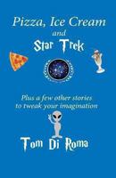 Pizza, Ice Cream And Star Trek: Plus a few other stories to tweak your imagination 1493735896 Book Cover