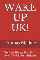 Wake Up Uk!: The Ten Things That P*** Me Off in Modern Britain! 1520619480 Book Cover