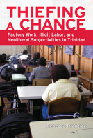 Thiefing a Chance: Factory Work, Illicit Labor, and Neoliberal Subjectivities in Trinidad 1607323729 Book Cover