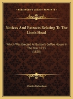 Notices and Extracts Relating to the Lion's Head: Which Was Erected at Button's Coffee House in the Year 1713 1120658551 Book Cover