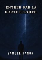 ENTRER PAR LA PORTE ÉTROITE: Marcher dans la Vérité, le Feu et la Croix (French Edition) B0GC754C6G Book Cover