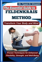 The Essential Guide to Feldenkrais method: Transform Your Body and Mind: Proven Techniques for Enhanced Flexibility, Strength, and Well-Being B0F6XY6K3G Book Cover