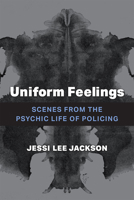 Uniform Feelings: Scenes from the Psychic Life of Policing 0472055259 Book Cover